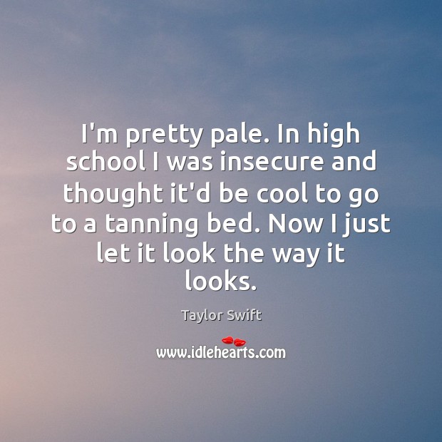I’m pretty pale. In high school I was insecure and thought it’d Taylor Swift Picture Quote