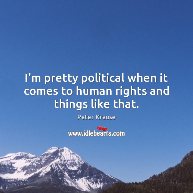 I’m pretty political when it comes to human rights and things like that. Peter Krause Picture Quote