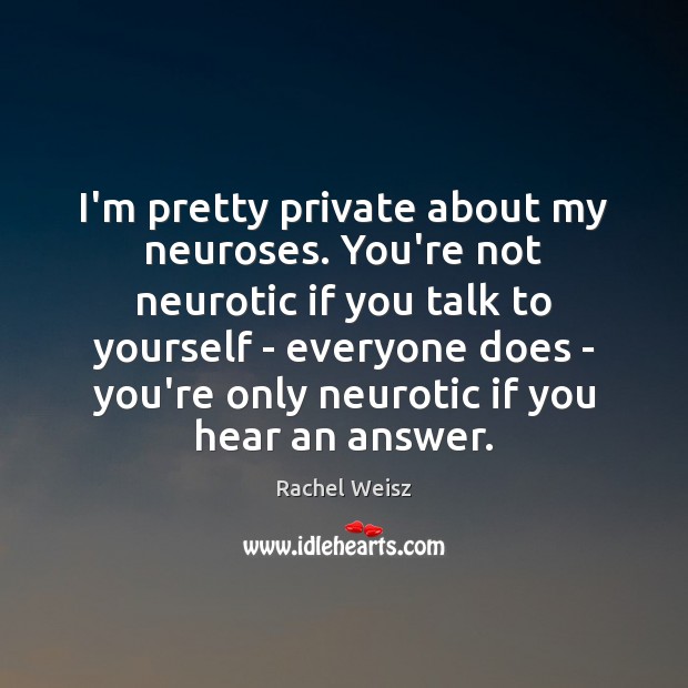 I’m pretty private about my neuroses. You’re not neurotic if you talk Rachel Weisz Picture Quote