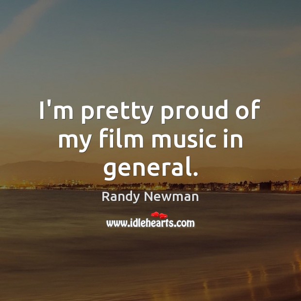I’m pretty proud of my film music in general. Randy Newman Picture Quote