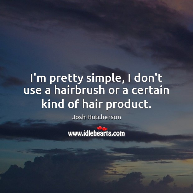 I’m pretty simple, I don’t use a hairbrush or a certain kind of hair product. Josh Hutcherson Picture Quote