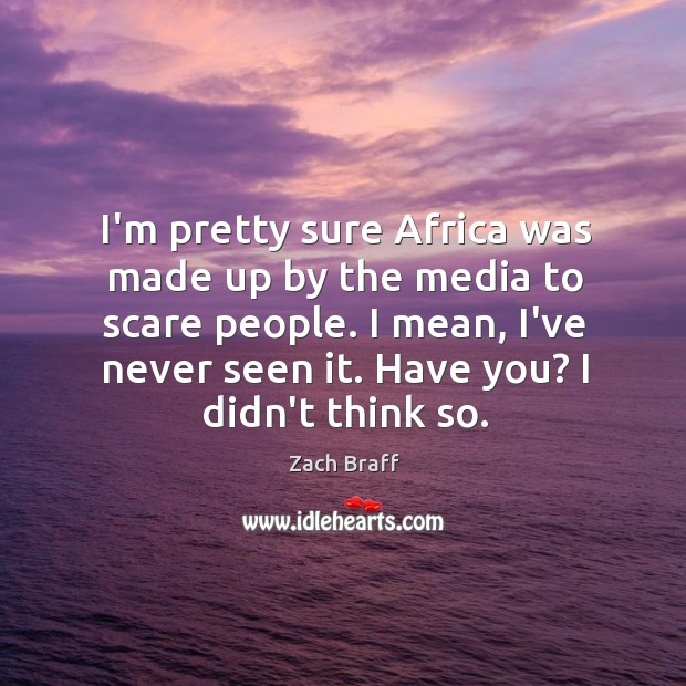 I’m pretty sure Africa was made up by the media to scare Zach Braff Picture Quote