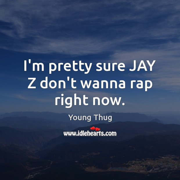 I’m pretty sure JAY Z don’t wanna rap right now. Young Thug Picture Quote