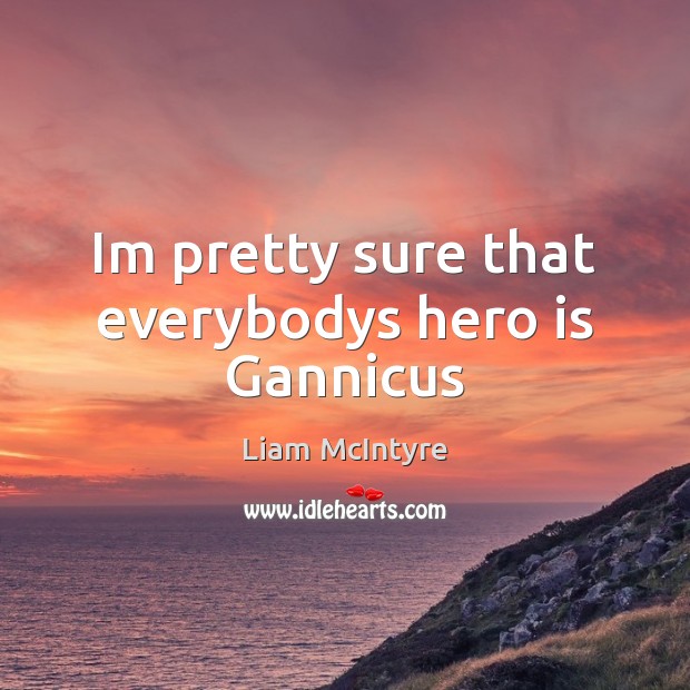 Im pretty sure that everybodys hero is Gannicus Liam McIntyre Picture Quote