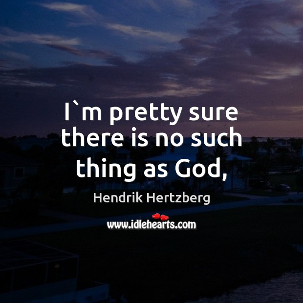 I`m pretty sure there is no such thing as God, Hendrik Hertzberg Picture Quote