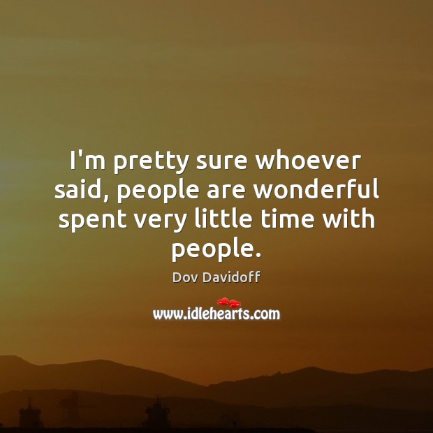 I’m pretty sure whoever said, people are wonderful spent very little time with people. Image