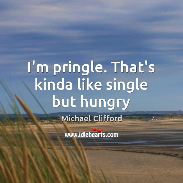 I’m pringle. That’s kinda like single but hungry Michael Clifford Picture Quote