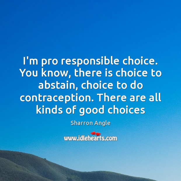 I’m pro responsible choice. You know, there is choice to abstain, choice Sharron Angle Picture Quote