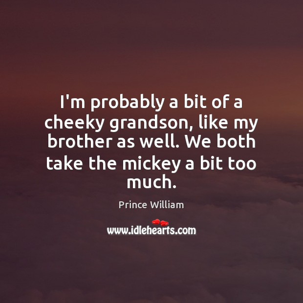 I’m probably a bit of a cheeky grandson, like my brother as Brother Quotes Image