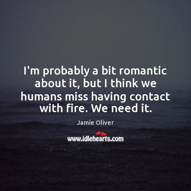I’m probably a bit romantic about it, but I think we humans Jamie Oliver Picture Quote