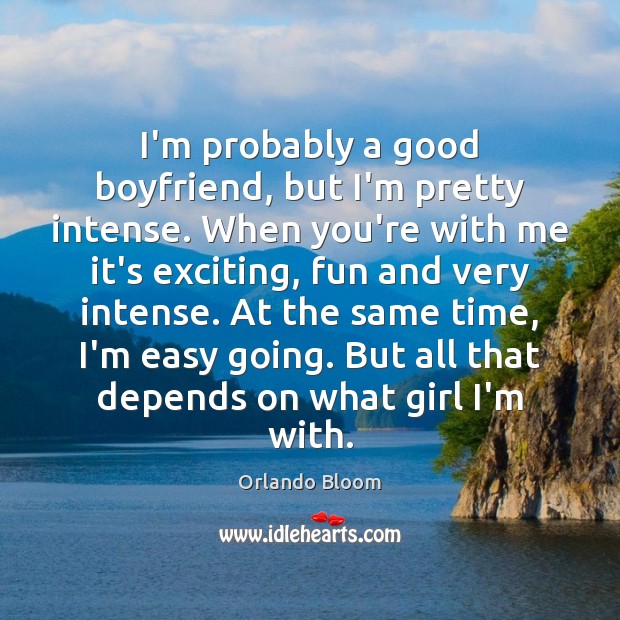 I’m probably a good boyfriend, but I’m pretty intense. When you’re with Orlando Bloom Picture Quote
