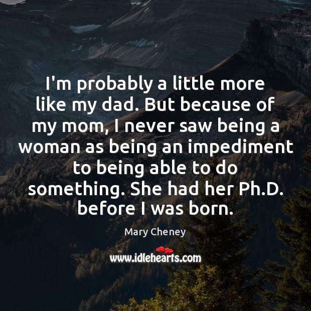 I’m probably a little more like my dad. But because of my Mary Cheney Picture Quote