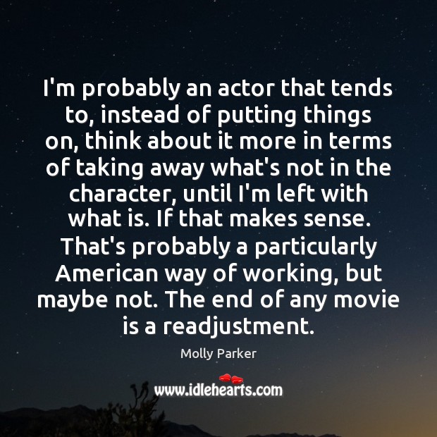 I’m probably an actor that tends to, instead of putting things on, Molly Parker Picture Quote