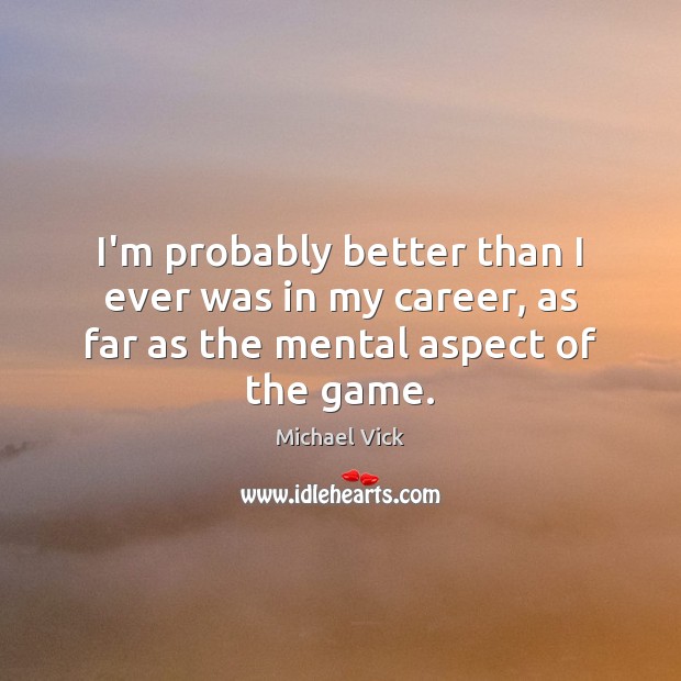 I’m probably better than I ever was in my career, as far as the mental aspect of the game. Image