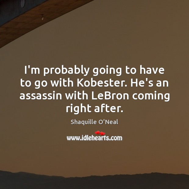 I’m probably going to have to go with Kobester. He’s an assassin Shaquille O’Neal Picture Quote