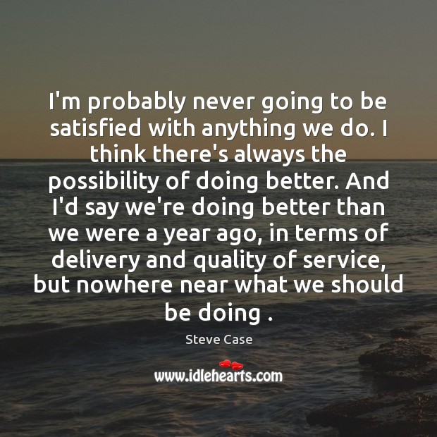 I’m probably never going to be satisfied with anything we do. I Steve Case Picture Quote