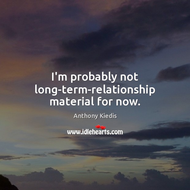I’m probably not long-term-relationship material for now. Anthony Kiedis Picture Quote