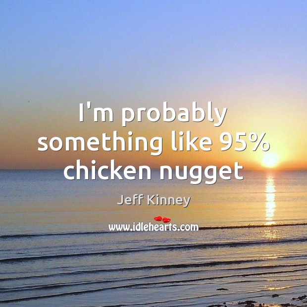 I’m probably something like 95% chicken nugget Jeff Kinney Picture Quote