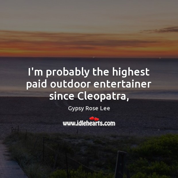 I’m probably the highest paid outdoor entertainer since Cleopatra, Gypsy Rose Lee Picture Quote