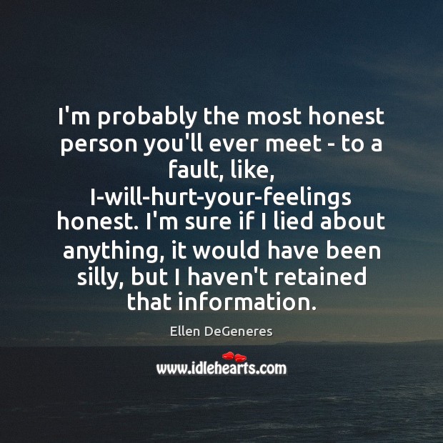 I’m probably the most honest person you’ll ever meet – to a Ellen DeGeneres Picture Quote