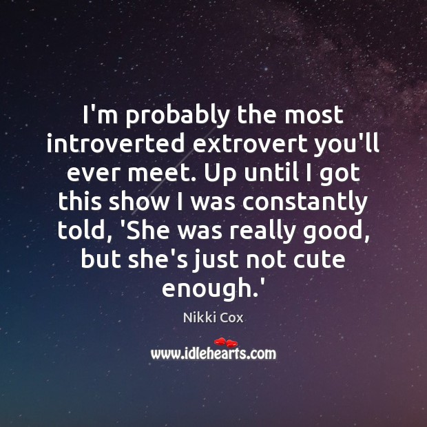I’m probably the most introverted extrovert you’ll ever meet. Up until I Nikki Cox Picture Quote