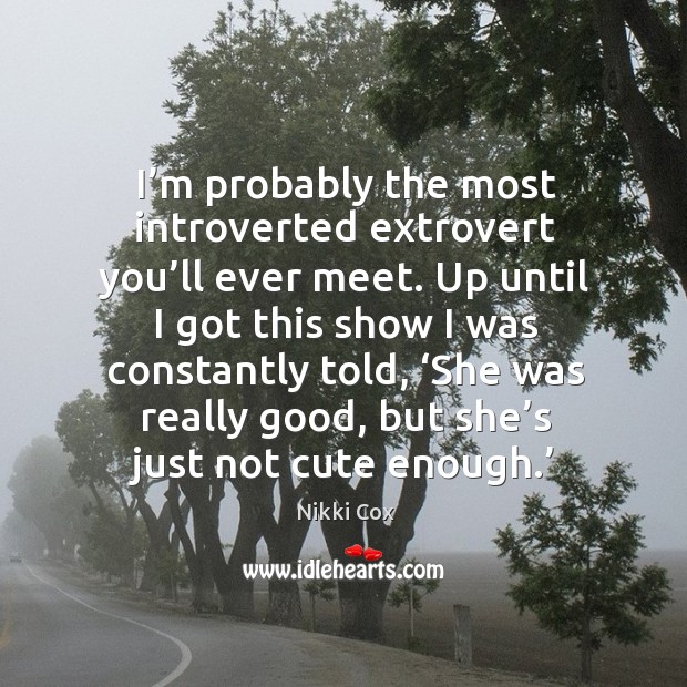 I’m probably the most introverted extrovert you’ll ever meet. Nikki Cox Picture Quote