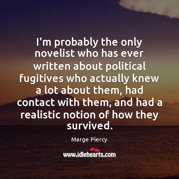 I’m probably the only novelist who has ever written about political fugitives Marge Piercy Picture Quote