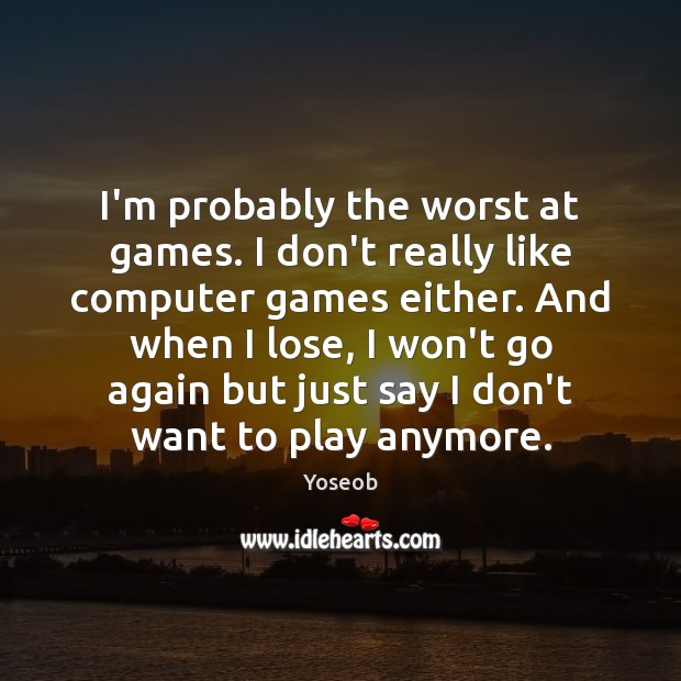 I’m probably the worst at games. I don’t really like computer games Yoseob Picture Quote