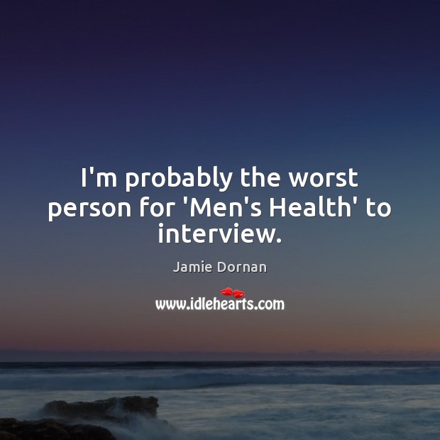 I’m probably the worst person for ‘Men’s Health’ to interview. Jamie Dornan Picture Quote