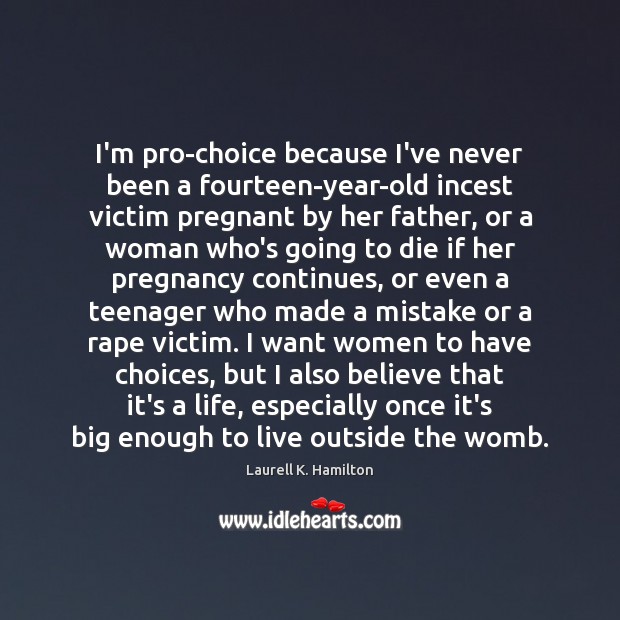 I’m pro-choice because I’ve never been a fourteen-year-old incest victim pregnant by Laurell K. Hamilton Picture Quote