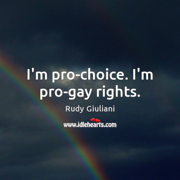 I’m pro-choice. I’m pro-gay rights. Rudy Giuliani Picture Quote