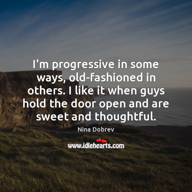 I’m progressive in some ways, old-fashioned in others. I like it when Nina Dobrev Picture Quote