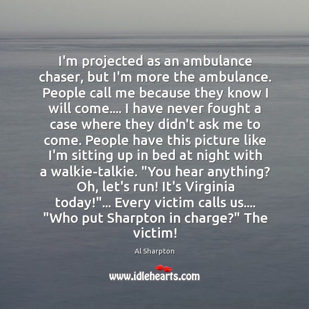 I’m projected as an ambulance chaser, but I’m more the ambulance. People Al Sharpton Picture Quote