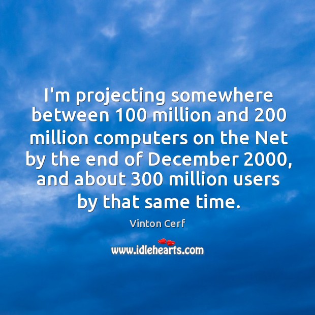 I’m projecting somewhere between 100 million and 200 million computers on the Net by Vinton Cerf Picture Quote