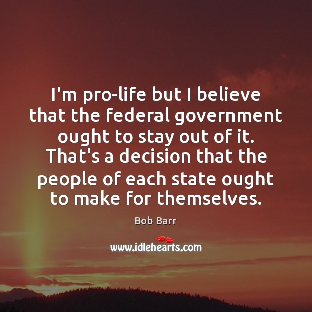 I’m pro-life but I believe that the federal government ought to stay Image