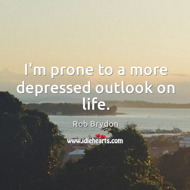 I’m prone to a more depressed outlook on life. Rob Brydon Picture Quote