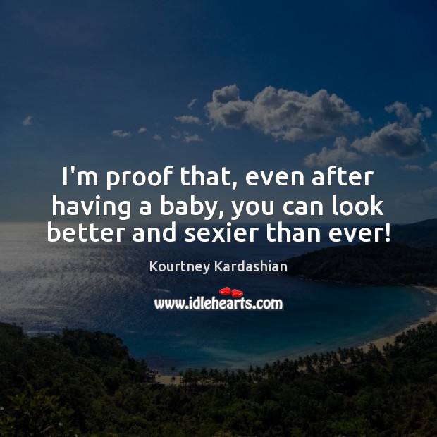 I’m proof that, even after having a baby, you can look better and sexier than ever! Kourtney Kardashian Picture Quote