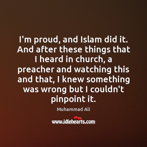 I’m proud, and Islam did it. And after these things that I Muhammad Ali Picture Quote