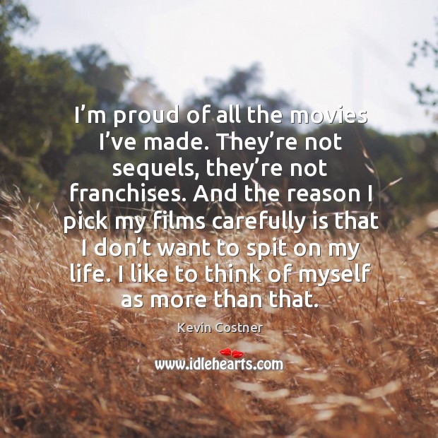 I’m proud of all the movies I’ve made. They’re not sequels, they’re not franchises. Kevin Costner Picture Quote