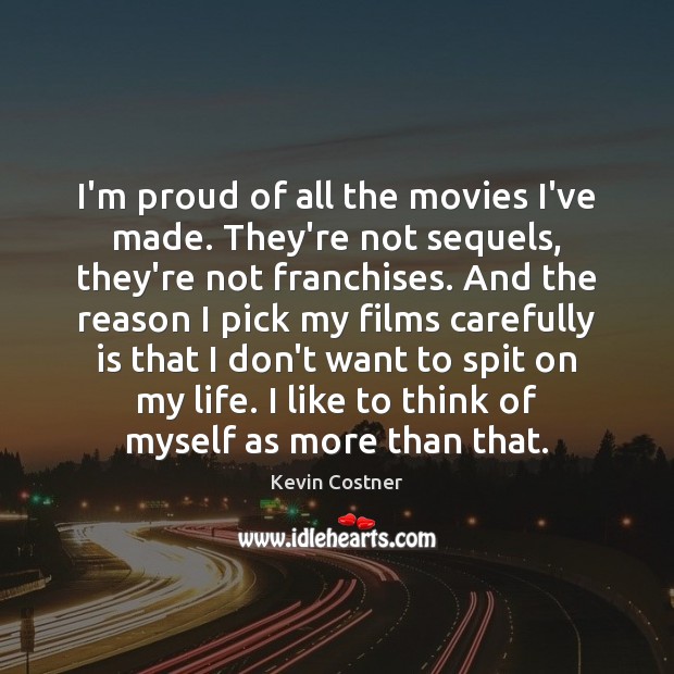 I’m proud of all the movies I’ve made. They’re not sequels, they’re Kevin Costner Picture Quote