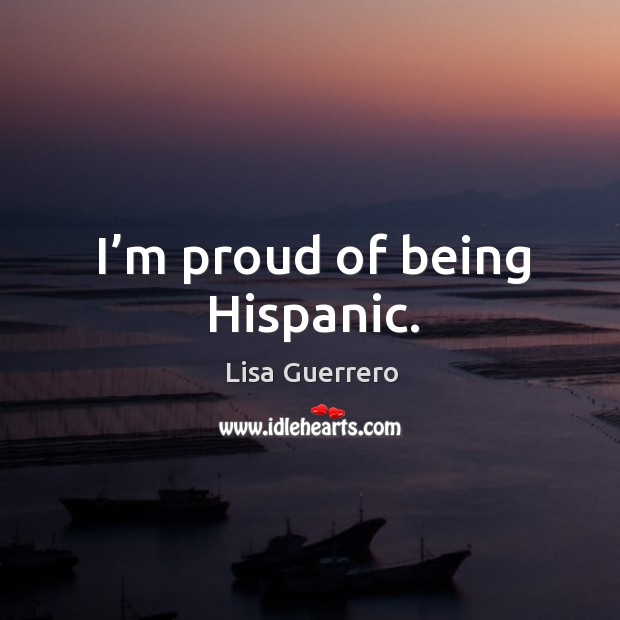 I’m proud of being hispanic. Lisa Guerrero Picture Quote