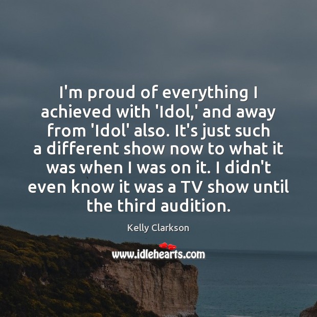 I’m proud of everything I achieved with ‘Idol,’ and away from Kelly Clarkson Picture Quote
