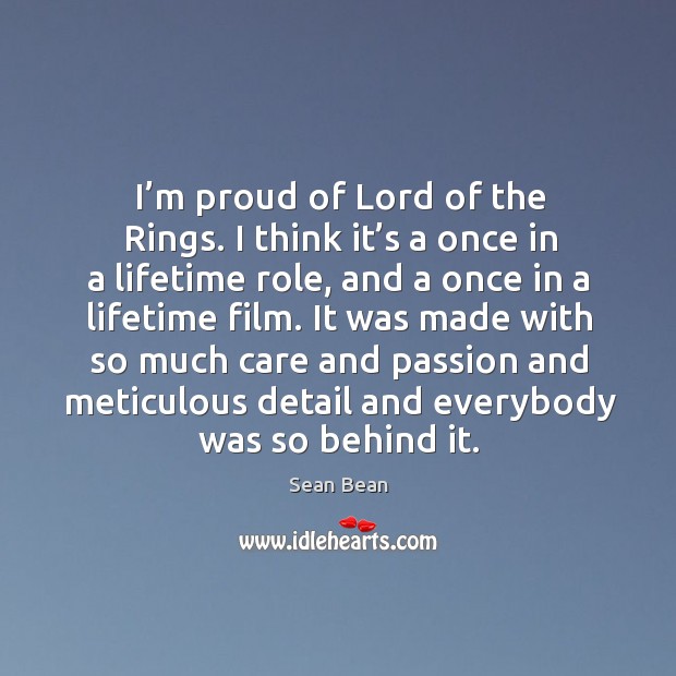 I’m proud of lord of the rings. I think it’s a once in a lifetime role Sean Bean Picture Quote
