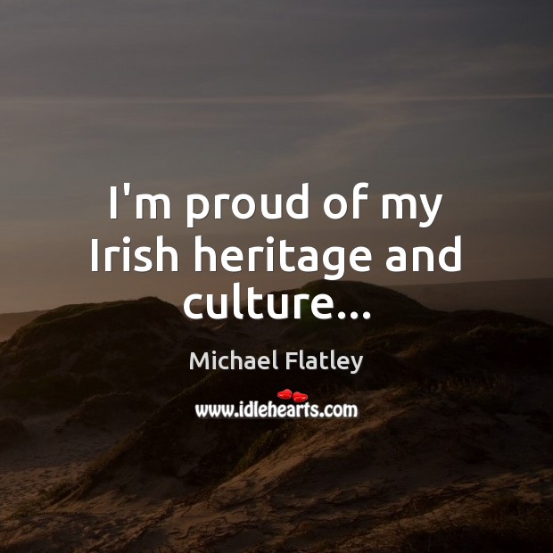 I’m proud of my Irish heritage and culture… Michael Flatley Picture Quote