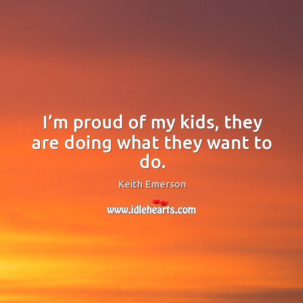 I’m proud of my kids, they are doing what they want to do. Image