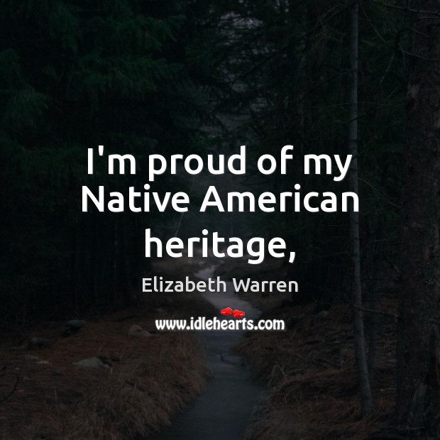 I’m proud of my Native American heritage, Elizabeth Warren Picture Quote