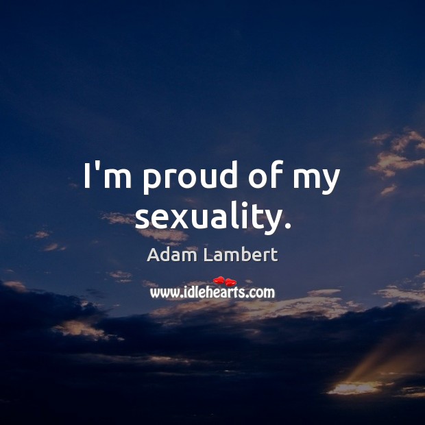 I’m proud of my sexuality. Adam Lambert Picture Quote