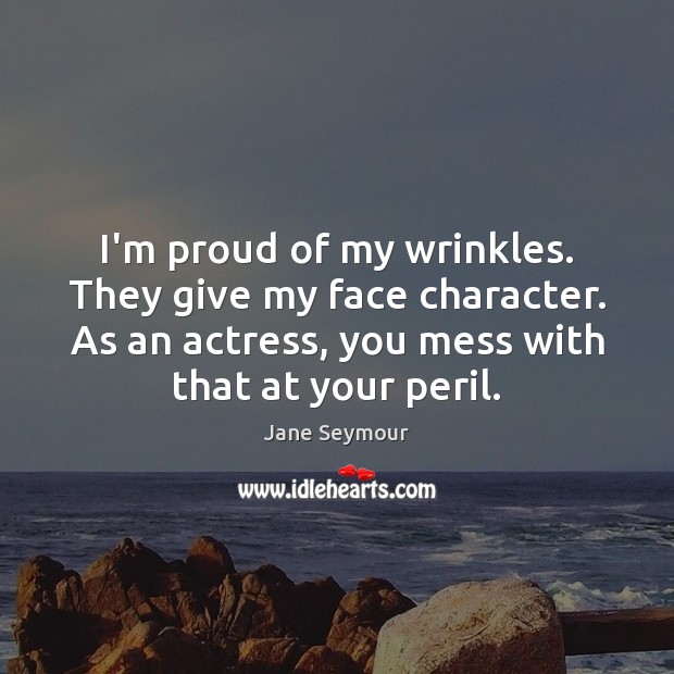 I’m proud of my wrinkles. They give my face character. As an Image