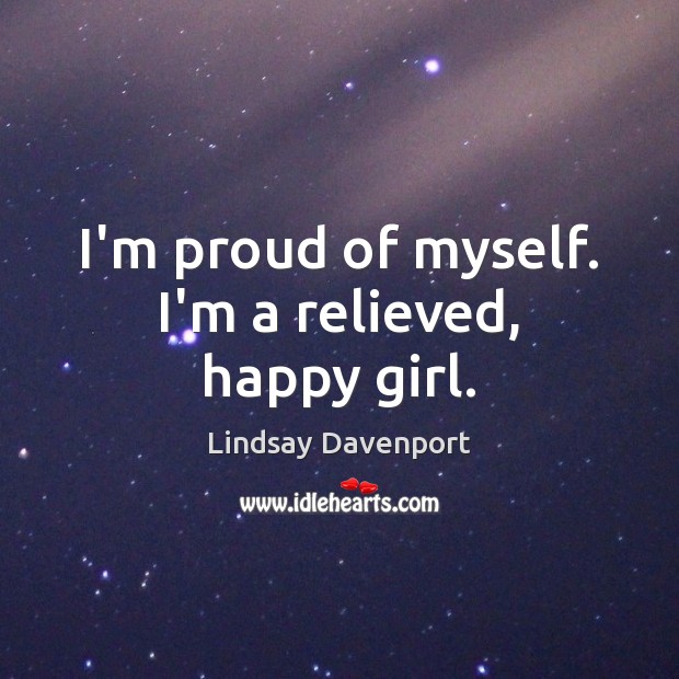 I’m proud of myself. I’m a relieved, happy girl. Lindsay Davenport Picture Quote