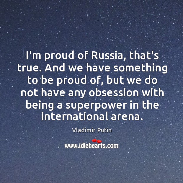 I’m proud of Russia, that’s true. And we have something to be Image